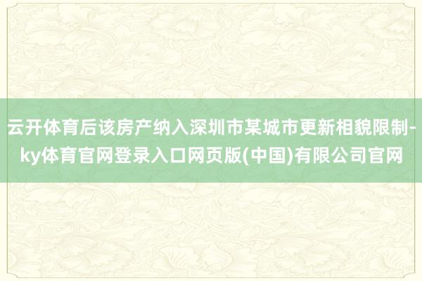 云开体育后该房产纳入深圳市某城市更新相貌限制-ky体育官网登录入口网页版(中国)有限公司官网