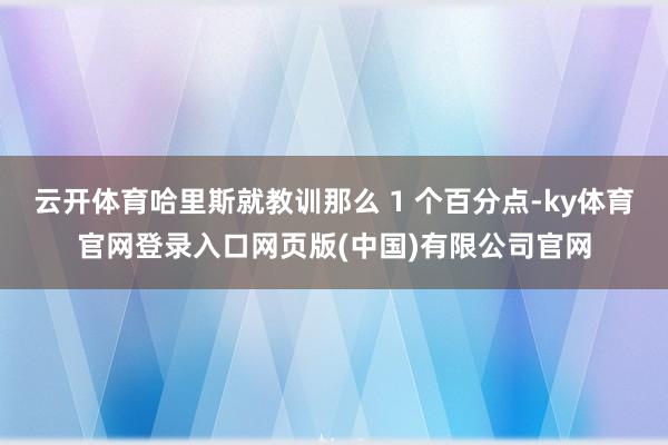云开体育哈里斯就教训那么 1 个百分点-ky体育官网登录入口网页版(中国)有限公司官网