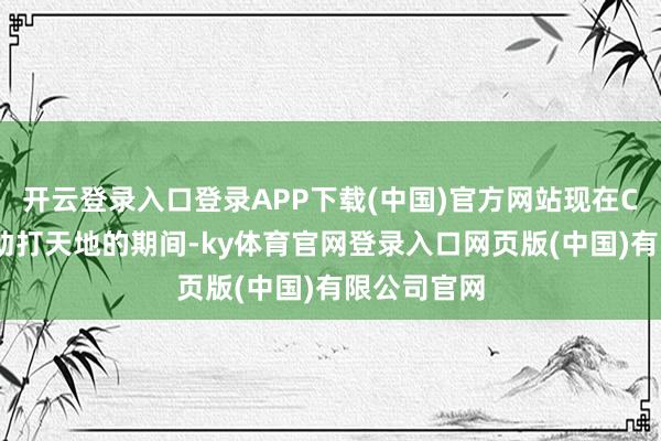开云登录入口登录APP下载(中国)官方网站现在CBA已是外助打天地的期间-ky体育官网登录入口网页版(中国)有限公司官网