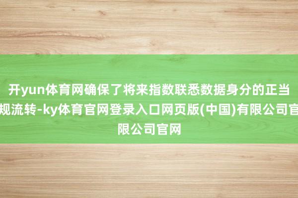 开yun体育网确保了将来指数联悉数据身分的正当合规流转-ky体育官网登录入口网页版(中国)有限公司官网