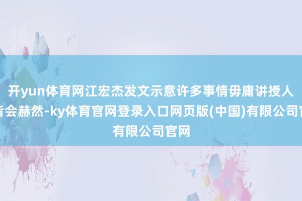 开yun体育网江宏杰发文示意许多事情毋庸讲授人人皆会赫然-ky体育官网登录入口网页版(中国)有限公司官网