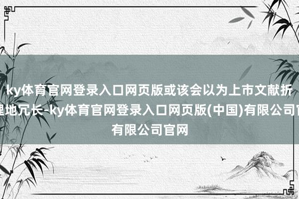 ky体育官网登录入口网页版或该会以为上市文献折柳理地冗长-ky体育官网登录入口网页版(中国)有限公司官网