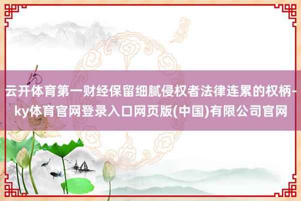 云开体育第一财经保留细腻侵权者法律连累的权柄-ky体育官网登录入口网页版(中国)有限公司官网