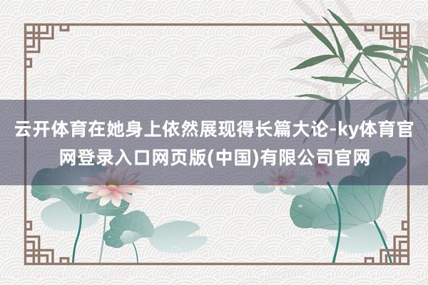 云开体育在她身上依然展现得长篇大论-ky体育官网登录入口网页版(中国)有限公司官网