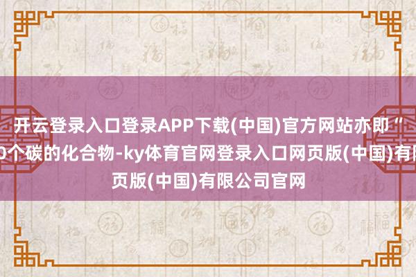 开云登录入口登录APP下载(中国)官方网站亦即“单萜”是10个碳的化合物-ky体育官网登录入口网页版(中国)有限公司官网