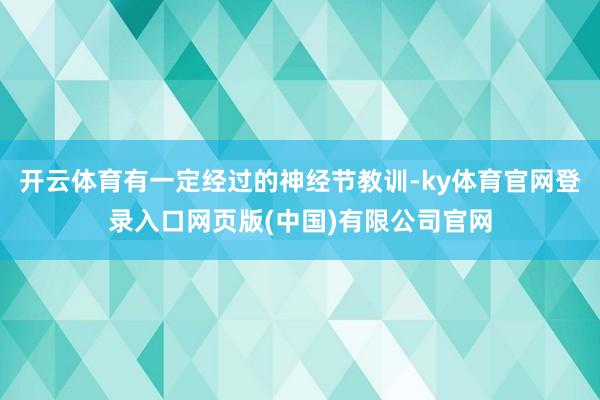 开云体育有一定经过的神经节教训-ky体育官网登录入口网页版(中国)有限公司官网