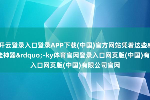 开云登录入口登录APP下载(中国)官方网站凭着这些“哄娃神器”-ky体育官网登录入口网页版(中国)有限公司官网
