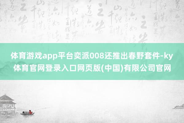 体育游戏app平台奕派008还推出春野套件-ky体育官网登录入口网页版(中国)有限公司官网