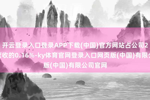 开云登录入口登录APP下载(中国)官方网站占公司2024年营收的0.16%-ky体育官网登录入口网页版(中国)有限公司官网