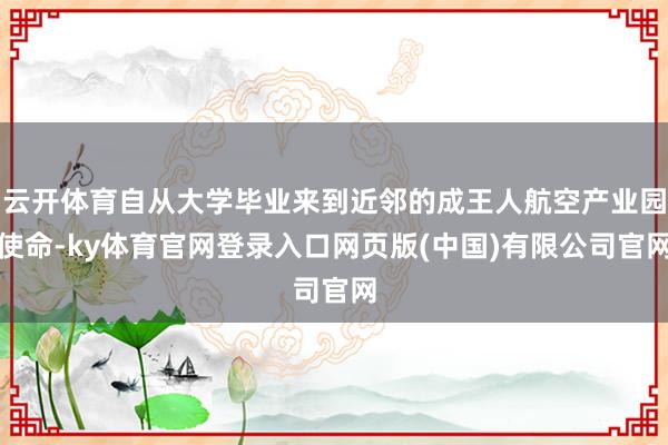 云开体育自从大学毕业来到近邻的成王人航空产业园使命-ky体育官网登录入口网页版(中国)有限公司官网