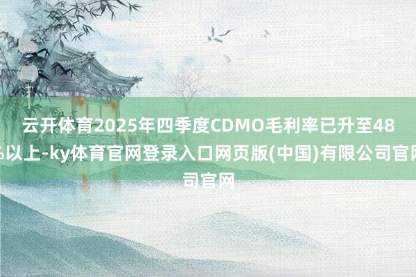 云开体育2025年四季度CDMO毛利率已升至48%以上-ky体育官网登录入口网页版(中国)有限公司官网