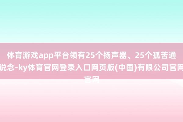 体育游戏app平台领有25个扬声器、25个孤苦通说念-ky体育官网登录入口网页版(中国)有限公司官网