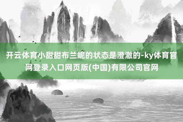 开云体育小甜甜布兰妮的状态是澄澈的-ky体育官网登录入口网页版(中国)有限公司官网