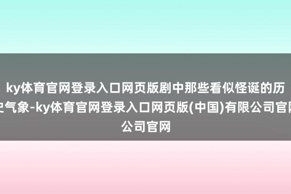 ky体育官网登录入口网页版剧中那些看似怪诞的历史气象-ky体育官网登录入口网页版(中国)有限公司官网
