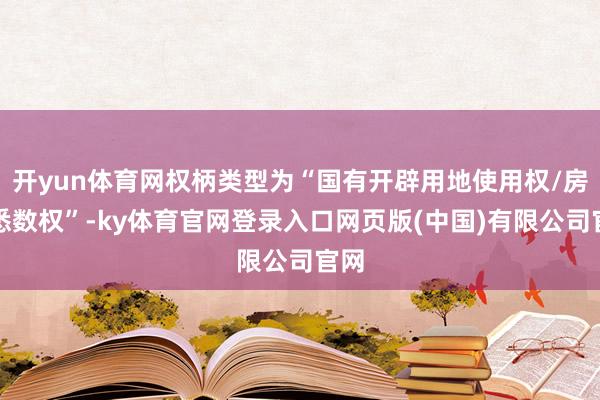 开yun体育网权柄类型为“国有开辟用地使用权/房屋悉数权”-ky体育官网登录入口网页版(中国)有限公司官网