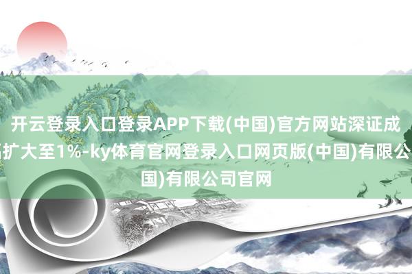 开云登录入口登录APP下载(中国)官方网站深证成指跌幅扩大至1%-ky体育官网登录入口网页版(中国)有限公司官网