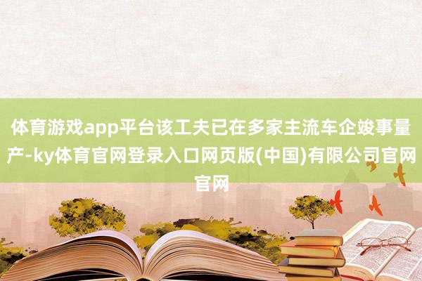 体育游戏app平台该工夫已在多家主流车企竣事量产-ky体育官网登录入口网页版(中国)有限公司官网