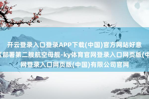 开云登录入口登录APP下载(中国)官方网站好意思国将向中东地区部署第二艘航空母舰-ky体育官网登录入口网页版(中国)有限公司官网
