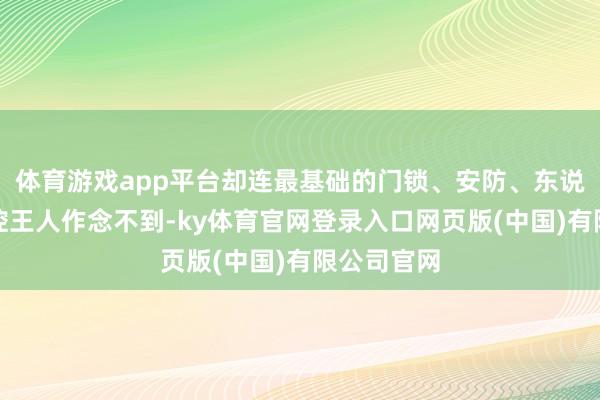 体育游戏app平台却连最基础的门锁、安防、东说念主员管控王人作念不到-ky体育官网登录入口网页版(中国)有限公司官网