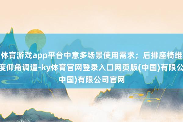 体育游戏app平台中意多场景使用需求；后排座椅维持118度仰角调遣-ky体育官网登录入口网页版(中国)有限公司官网