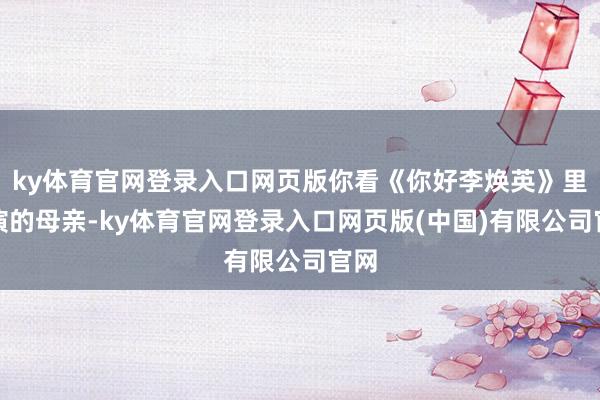ky体育官网登录入口网页版你看《你好李焕英》里她演的母亲-ky体育官网登录入口网页版(中国)有限公司官网