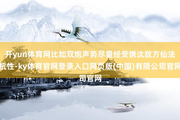 开yun体育网比如双炮声势尽量经受镌汰敌方仙法抗性-ky体育官网登录入口网页版(中国)有限公司官网