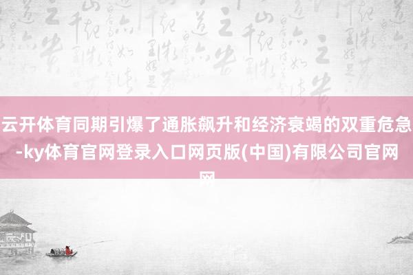 云开体育同期引爆了通胀飙升和经济衰竭的双重危急-ky体育官网登录入口网页版(中国)有限公司官网