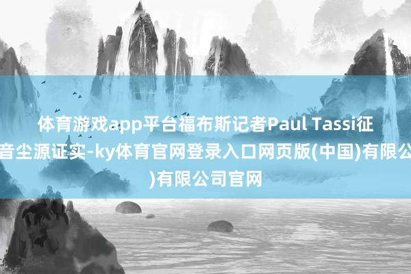 体育游戏app平台福布斯记者Paul Tassi征引里面音尘源证实-ky体育官网登录入口网页版(中国)有限公司官网