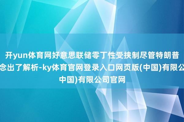 开yun体育网好意思联储零丁性受挟制尽管特朗普躬行作念出了解析-ky体育官网登录入口网页版(中国)有限公司官网
