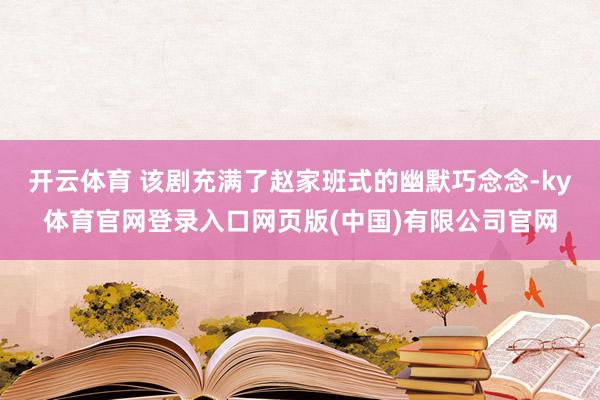 开云体育 该剧充满了赵家班式的幽默巧念念-ky体育官网登录入口网页版(中国)有限公司官网