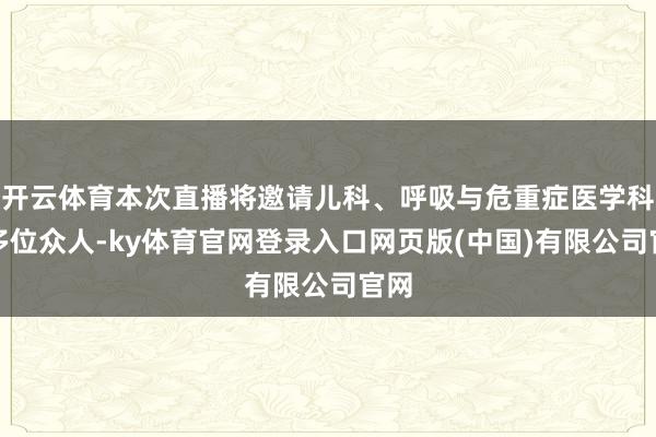 开云体育本次直播将邀请儿科、呼吸与危重症医学科的多位众人-ky体育官网登录入口网页版(中国)有限公司官网