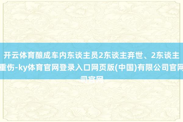 开云体育酿成车内东谈主员2东谈主弃世、2东谈主重伤-ky体育官网登录入口网页版(中国)有限公司官网