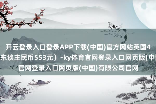 开云登录入口登录APP下载(中国)官方网站英国49.99英镑（约合东谈主民币553元）-ky体育官网登录入口网页版(中国)有限公司官网