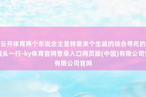 云开体育两个东说念主是特意来个生疏的场合寻死的？镜头一行-ky体育官网登录入口网页版(中国)有限公司官网