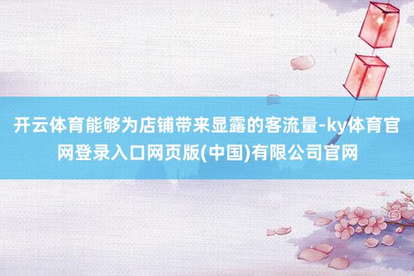 开云体育能够为店铺带来显露的客流量-ky体育官网登录入口网页版(中国)有限公司官网