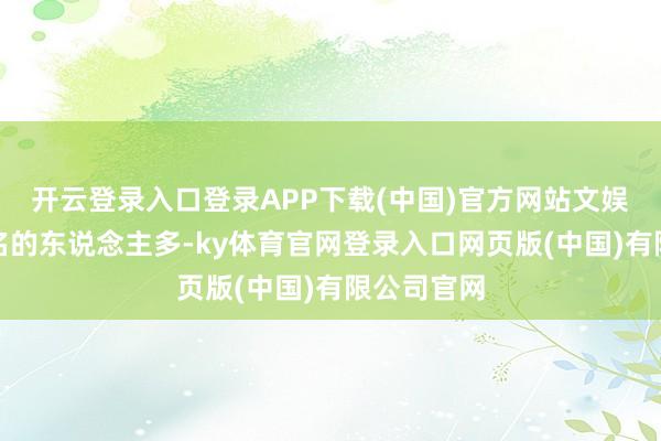开云登录入口登录APP下载(中国)官方网站文娱圈有钱闻名的东说念主多-ky体育官网登录入口网页版(中国)有限公司官网