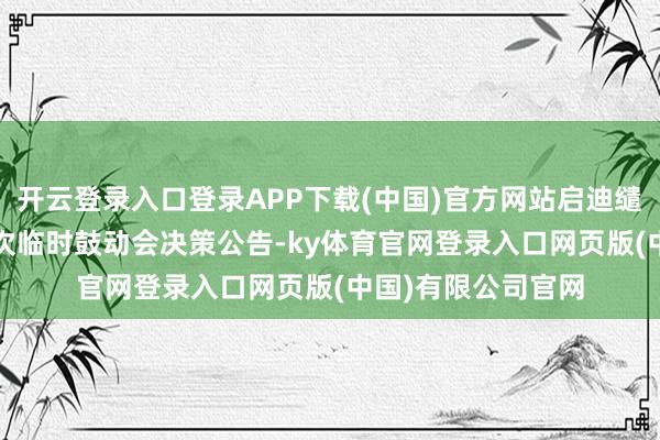 开云登录入口登录APP下载(中国)官方网站启迪缱绻：2026年第一次临时鼓动会决策公告-ky体育官网登录入口网页版(中国)有限公司官网