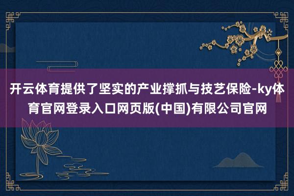 开云体育提供了坚实的产业撑抓与技艺保险-ky体育官网登录入口网页版(中国)有限公司官网