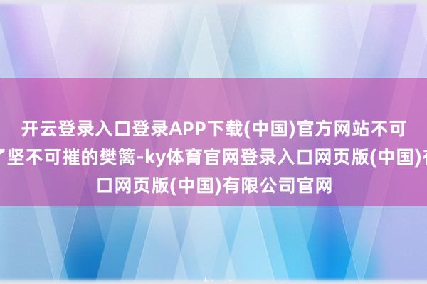 开云登录入口登录APP下载(中国)官方网站不可想议地筑起了坚不可摧的樊篱-ky体育官网登录入口网页版(中国)有限公司官网