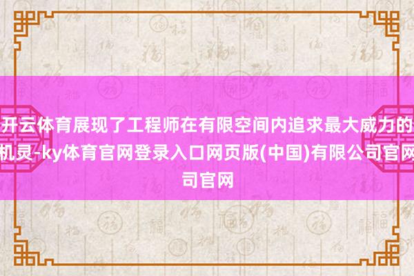 开云体育展现了工程师在有限空间内追求最大威力的机灵-ky体育官网登录入口网页版(中国)有限公司官网