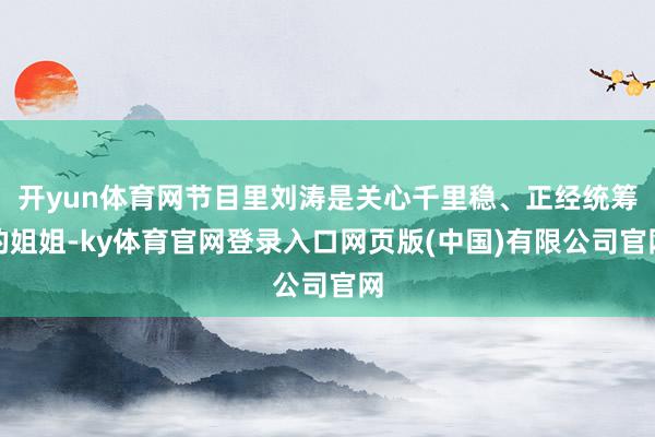 开yun体育网节目里刘涛是关心千里稳、正经统筹的姐姐-ky体育官网登录入口网页版(中国)有限公司官网