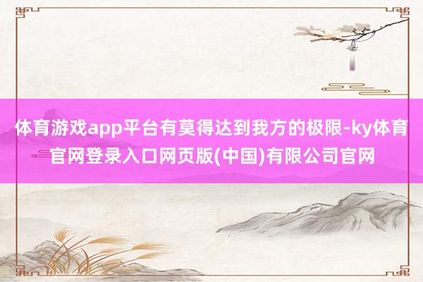 体育游戏app平台有莫得达到我方的极限-ky体育官网登录入口网页版(中国)有限公司官网