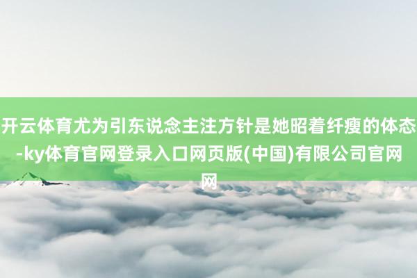 开云体育尤为引东说念主注方针是她昭着纤瘦的体态-ky体育官网登录入口网页版(中国)有限公司官网