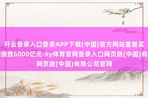 开云登录入口登录APP下载(中国)官方网站重复买断式逆回购投放6000亿元-ky体育官网登录入口网页版(中国)有限公司官网