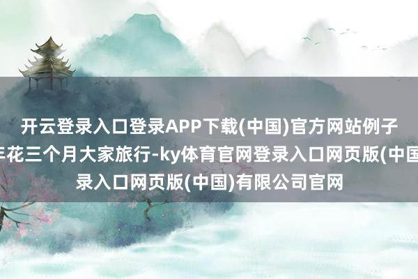 开云登录入口登录APP下载(中国)官方网站例子：某筹办师每年花三个月大家旅行-ky体育官网登录入口网页版(中国)有限公司官网
