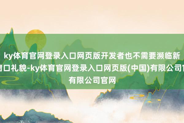 ky体育官网登录入口网页版开发者也不需要濒临新的窗口礼貌-ky体育官网登录入口网页版(中国)有限公司官网