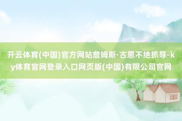 开云体育(中国)官方网站詹姆斯·古恩不绝抓导-ky体育官网登录入口网页版(中国)有限公司官网