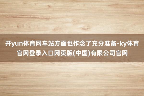 开yun体育网车站方面也作念了充分准备-ky体育官网登录入口网页版(中国)有限公司官网