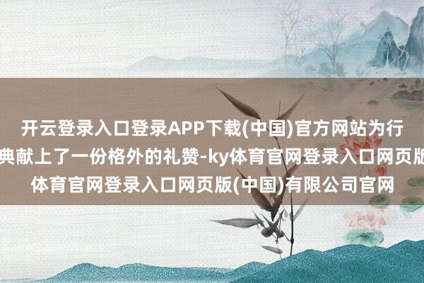 开云登录入口登录APP下载(中国)官方网站为行将到来的赛谈百年盛典献上了一份格外的礼赞-ky体育官网登录入口网页版(中国)有限公司官网