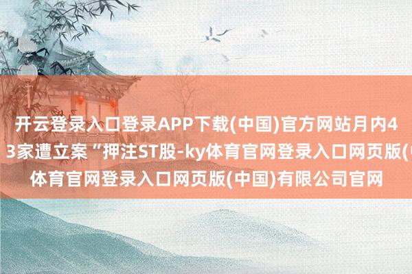 开云登录入口登录APP下载(中国)官方网站月内4家被罚超7000万、3家遭立案“押注ST股-ky体育官网登录入口网页版(中国)有限公司官网